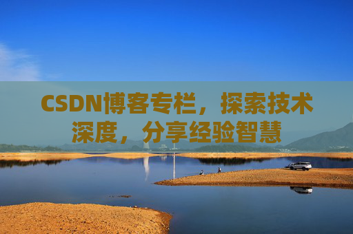 CSDN博客专栏,探索技术深度,分享经验智慧 CSDN博客专栏,探索技术深度,分享经验智慧